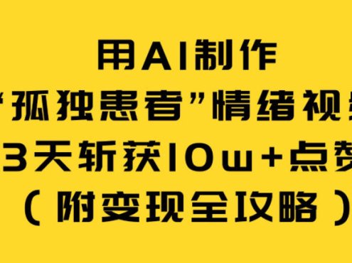 用AI制作“孤独患者”情绪视频，3天斩获10w+点赞(附变现全攻略)