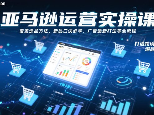 亚马逊运营实操课，覆盖选品方法、新品口诀必学、广告最新打法等全流程，打造跨境爆款店铺
