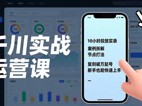 千川实战运营课，10小时投放实录、案例拆解、节点打法，复刻破万起号，新手也能快速上手