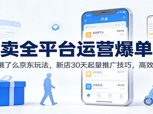 外卖全平台运营爆单课：美团饿了么京东玩法，新店30天起量推广技巧，高效盈利！