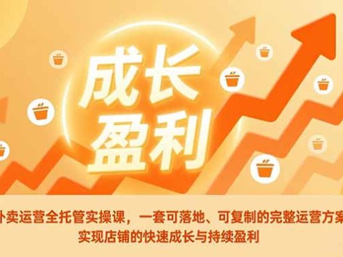 外卖运营全托管实操课，一套可落地、可复制的完整运营方案，实现店铺的快速成长与持续盈利