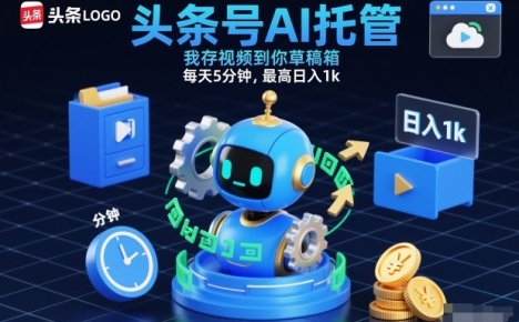头条号AI托管，我存视频到你草稿箱，每天5分钟，最高日入1k【揭秘】