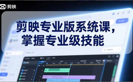 剪映专业版系统课，基础操作、高级技巧、电影调色、特效制作、AI应用/等等，掌握专业级技能