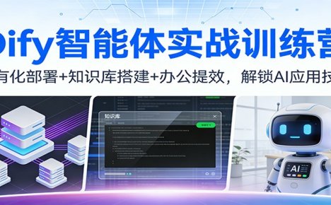 Dify智能体实战训练营：私有化部署+知识库搭建+办公提效，解锁AI应用技能