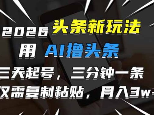 2026最新头条玩法,用AI撸头条,3天必起号,3分钟1条,只需要复制粘贴,简单月入3W+