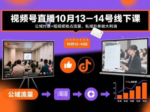 视频号直播10月13-14号线下课,公域付费+短视频抢占流量,私域升单做大利消