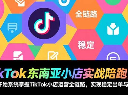 TikTok东南亚小店实战陪跑营：从零开始系统掌握TikTok小店运营全链路，实现稳定出单与盈利