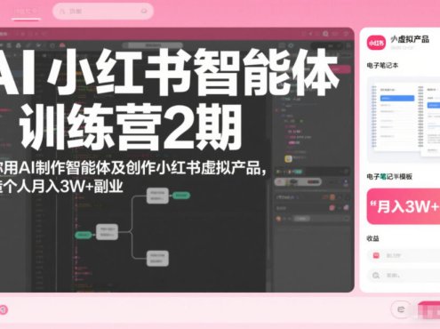 AI小红书智能体训练营2期,教你用AI制作智能体及创作小红书虚拟产品,打造个人月入3W+副业(完结)