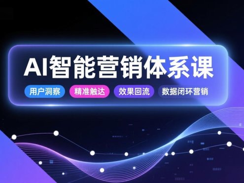 AI智能营销体系课,从用户洞察、精准触达到效果回流的数据闭环营销,提升整体营销效率与转化率