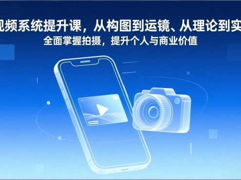 短视频系统提升课，从构图到运镜、从理论到实战，全面掌握拍摄，提升个人与商业价值