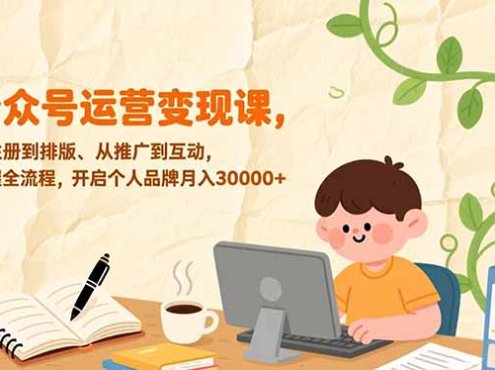 公众号运营变现课,从注册到排版、从推广到互动,掌握全流程,开启个人品牌月入30000+