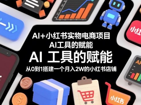 AI+小红书实物电商项目，AI工具的赋能，从0到1搭建一个月入2W的小红书店铺