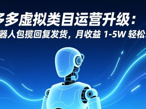 多多虚拟类目运营升级：机器人包揽回复发货，月收益 1-5W 轻松拿