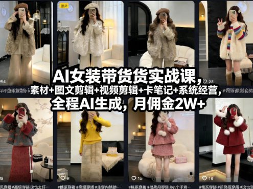 AI女装带货实战课，起号+素材+图文剪辑+视频剪辑+卡笔记+系统经营，全程AI生成，月佣金2W+