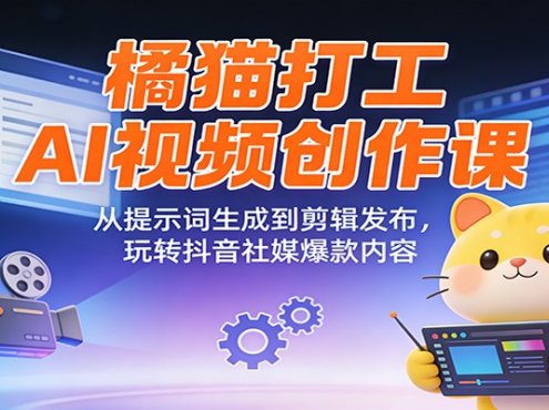 橘猫打工AI视频创作课：从提示词生成到剪辑发布，玩转抖音社媒爆款内容