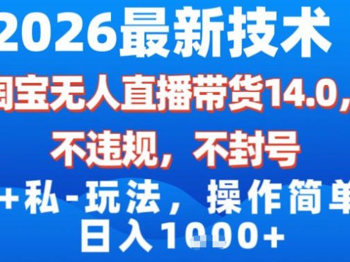 2026最新技术,淘宝无人直播带货14.0,不封号,不违规,公+私玩法,操作简单,日入1k【揭秘】