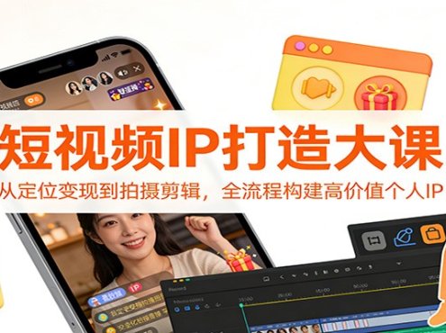 短视频IP打造大课：从定位变现到拍摄剪辑，全流程构建高价值个人IP