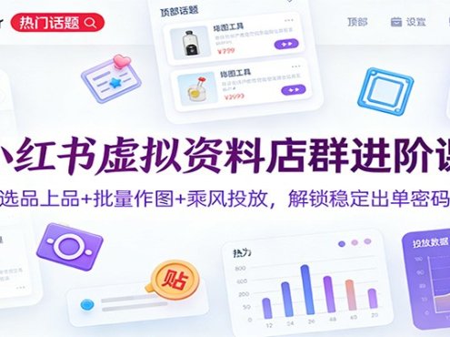 小红书虚拟资料店群进阶课：选品上品+批量作图+乘风投放，解锁稳定出单密码