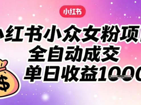 小红书小众女粉项目，全自动成交，单日收益多张