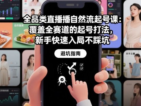 全品类直播自然流起号课：覆盖全赛道的起号打法，新手快速入局不踩坑