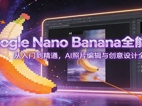 Google Nano Banana全能课：从入门到精通，AI照片编辑与创意设计全掌握