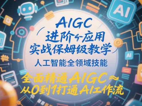 AIGC进阶应用实战保姆级教学，人工智能全领域技能，全面精通AIGC从0到1打通AI工作流