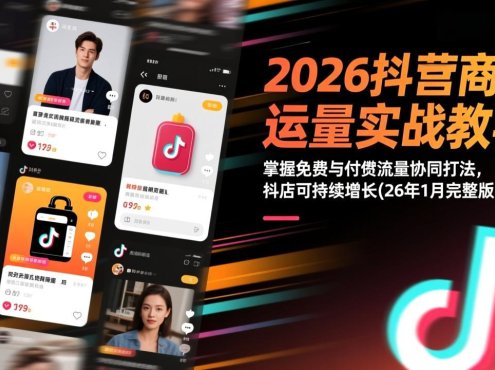 2026抖音商城运营实战教学：掌握免费与付费流量协同打法，抖店可持续增长(26年1月完整版115节
