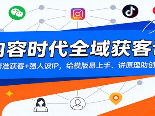 内容时代全域获客课：精准获客+强人设IP，给模版易上手、讲原理助创新