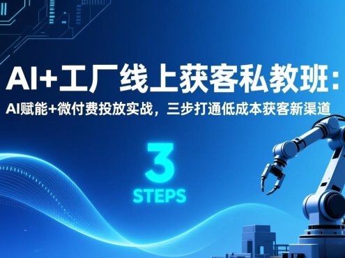 AI+工厂线上获客私教班：AI赋能+微付费投放实战，三步打通低成本获客新渠道
