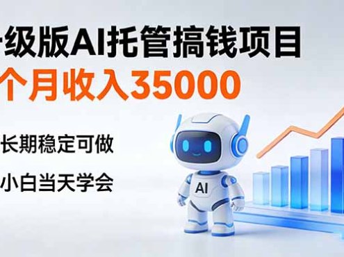 4个月收入35000＋，升级版Ai托管搞钱项目，长期稳定可做 小白当天学会