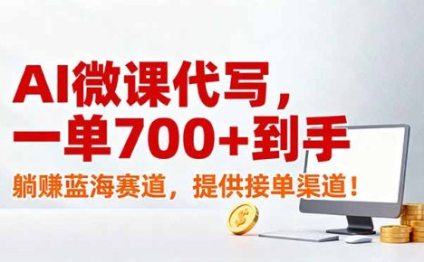 AI微课代写,一单700+到手,躺赚蓝海赛道,提供接单渠道!