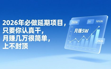 2026年延期项目,只要你认真干,月赚几万很简单,上不封顶