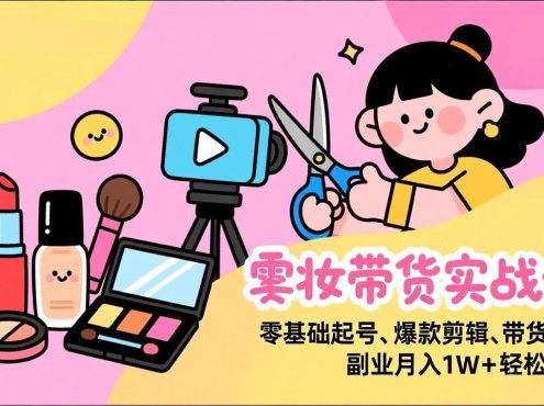 美妆带货实战课，零基础起号、爆款剪辑、带货运营，副业月入1W+轻松实现