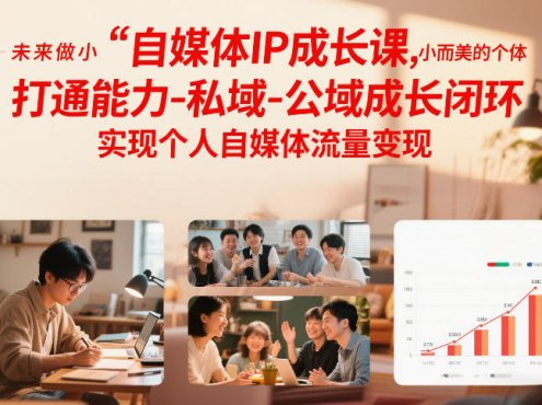 自媒体IP成长课，未来做小而美的个体，打通能力-私域-公域成长闭环，实现个人自媒体流量变现