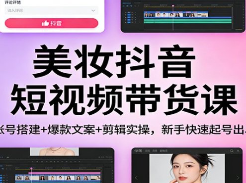 美妆抖音短视频带货课：账号搭建+爆款文案+剪辑实操，新手快速起号出单