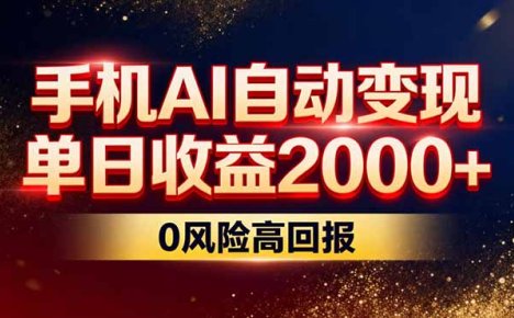 不拍视频不露脸,手机AI自动变现,单日收益2000+,0风险高回报