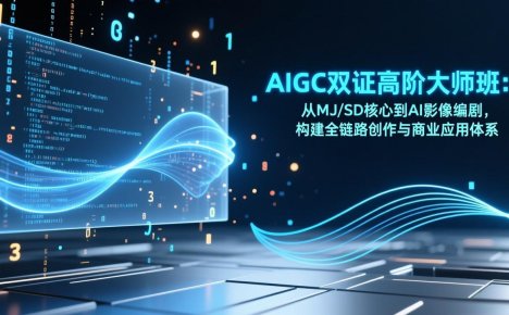 AIGC双证高阶大师班:从MJ/SD核心到AI影像编剧,构建全链路创作与商业应用体系