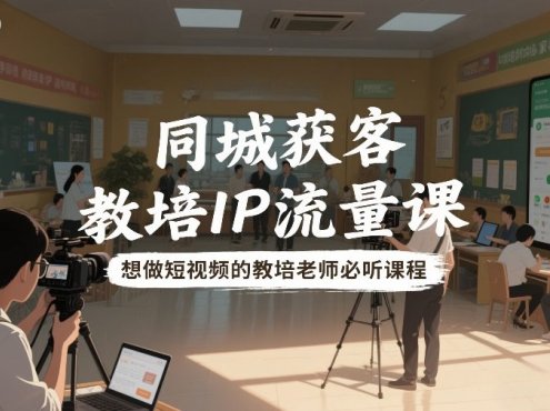 同城获客,教培IP流量课,想做短视频的教培老师必听课程