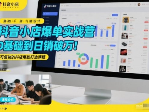 抖音小店爆单实战营,0基础到日销破万,可复制的抖店爆款打造课程