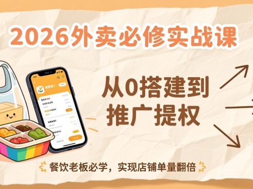 2026外卖必修实战课:从0搭建到推广提权,餐饮老板必学,实现店铺单量翻倍