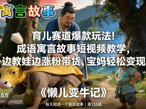育儿赛道爆款玩法!成语寓言故事短视频教学,边教娃边涨粉带货,宝妈轻松变现!