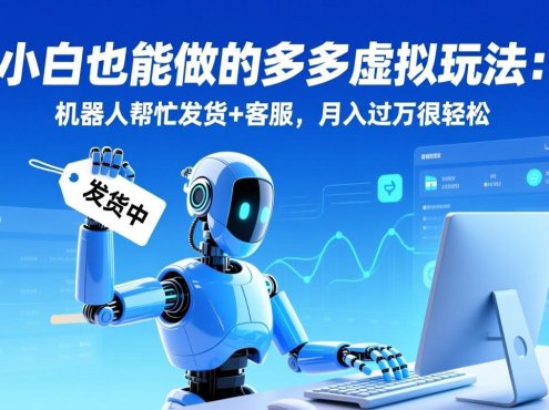 小白也能做的多多虚拟玩法:机器人帮忙发货+客服,月入过万很轻松