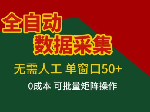 全自动数据采集,无需人工,单窗口50+,0成本可批量矩阵操作【揭秘】