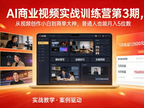 AI商业视频实战训练营第3期,从视频创作小白到商单大神,普通人也能月入5位数