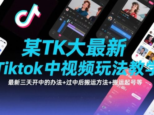 某TK大佬最新Tiktok中视频玩法教学，最新三天开中的办法+过中后搬运方法+搬运起号等
