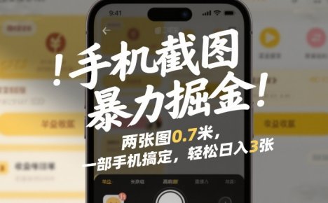 手机截图暴力掘金!两张图0.7米,一部手机搞定,轻松日入3张【揭秘】