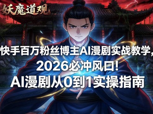 快手百万粉丝博主AI漫剧实战教学,2026必冲风口!AI漫剧从0到1实操指南