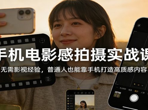 手机电影感拍摄实战课:无需影视经验,普通人也能靠手机打造高质感内容