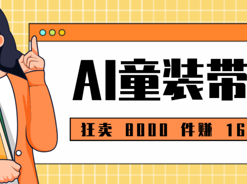 狂卖 8000 件赚 16 万！小白也能上手的 AI 童装带货教程，全程零门槛