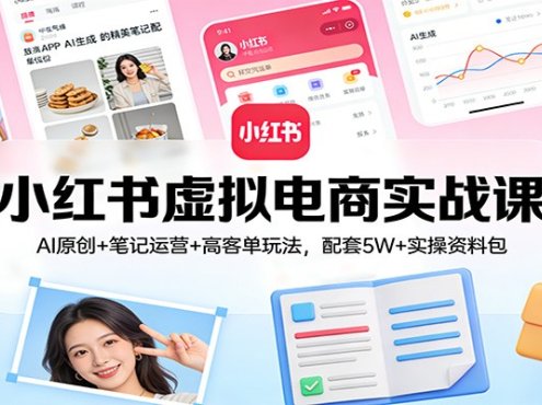 小红书虚拟电商实战课:AI原创+笔记运营+高客单玩法,配套5W+实操资料包